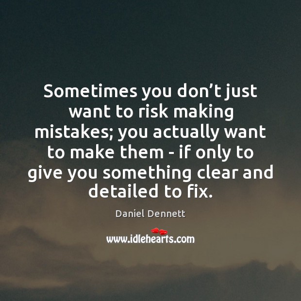 Sometimes you don’t just want to risk making mistakes; you actually Daniel Dennett Picture Quote