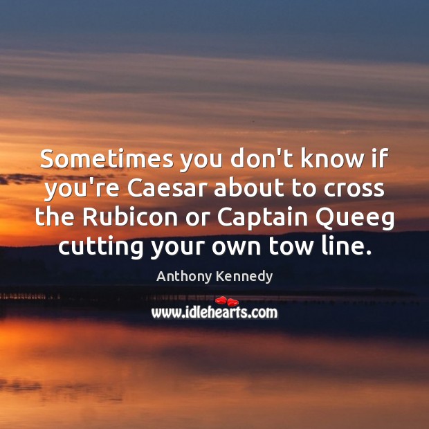 Sometimes you don’t know if you’re Caesar about to cross the Rubicon Image