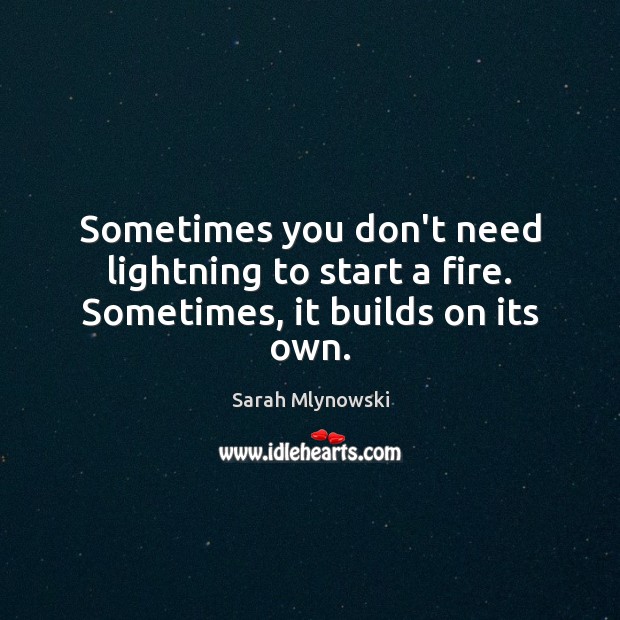 Sometimes you don’t need lightning to start a fire. Sometimes, it builds on its own. Sarah Mlynowski Picture Quote