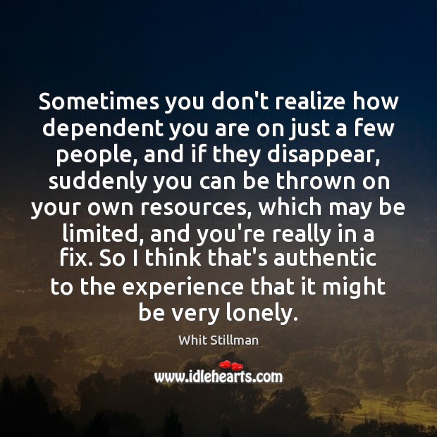 Sometimes you don’t realize how dependent you are on just a few Lonely Quotes Image
