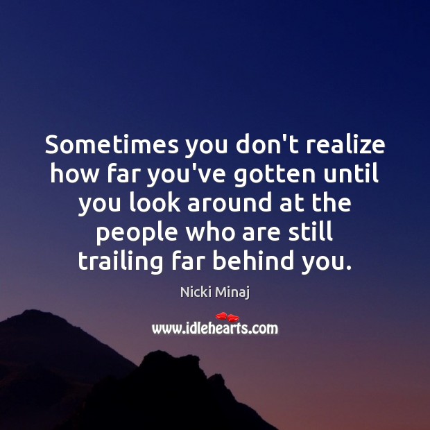 Sometimes you don't realize how far you've gotten until you look around -  IdleHearts