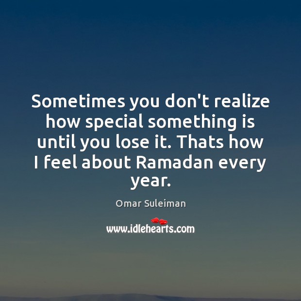 Sometimes you don’t realize how special something is until you lose it. Omar Suleiman Picture Quote