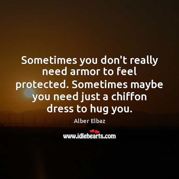 Sometimes you don’t really need armor to feel protected. Sometimes maybe you Hug Quotes Image