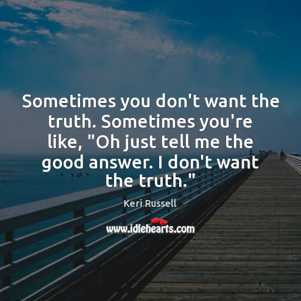 Sometimes you don’t want the truth. Sometimes you’re like, “Oh just tell Image