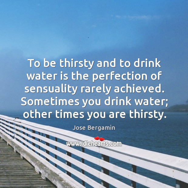 Sometimes you drink water; other times you are thirsty. Water Quotes Image