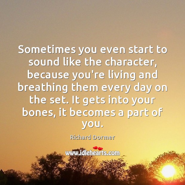 Sometimes you even start to sound like the character, because you’re living Richard Dormer Picture Quote