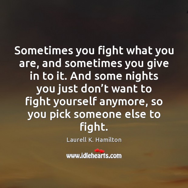 Sometimes you fight what you are, and sometimes you give in to Laurell K. Hamilton Picture Quote