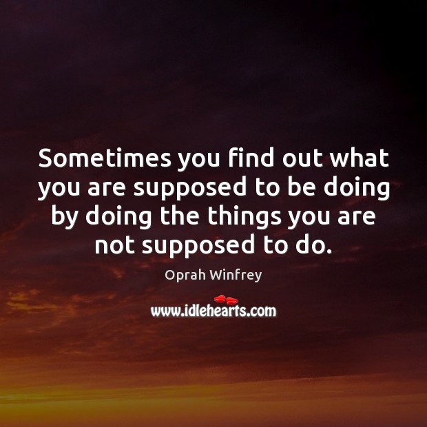 Sometimes you find out what you are supposed to be doing by Oprah Winfrey Picture Quote