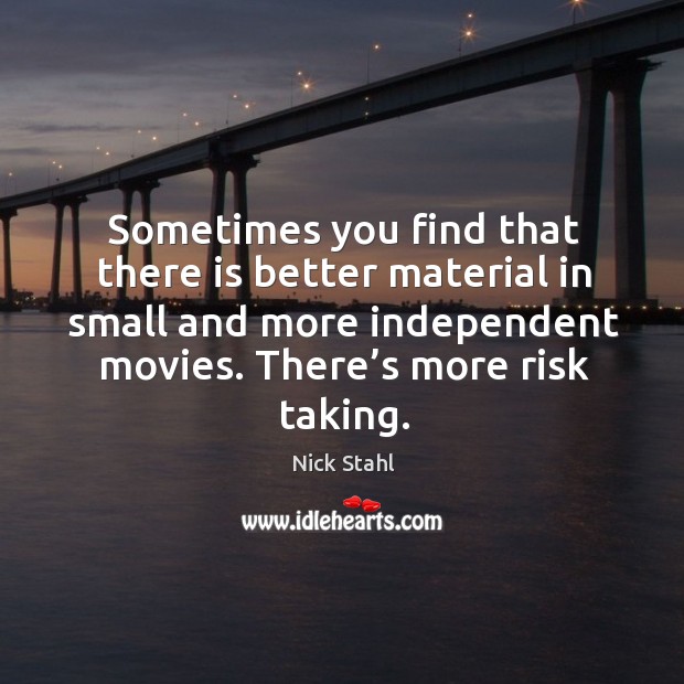 Sometimes you find that there is better material in small and more independent movies. There’s more risk taking. Nick Stahl Picture Quote