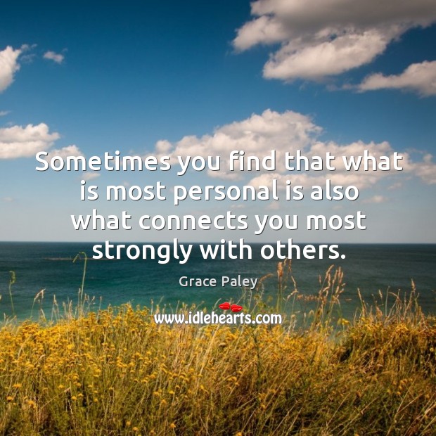 Sometimes you find that what is most personal is also what connects Grace Paley Picture Quote