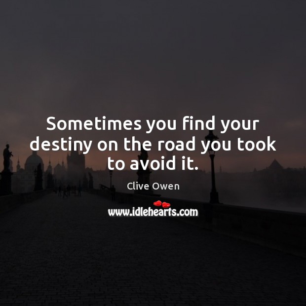 Sometimes you find your destiny on the road you took to avoid it. Image