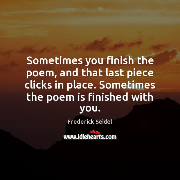 Sometimes you finish the poem, and that last piece clicks in place. Frederick Seidel Picture Quote