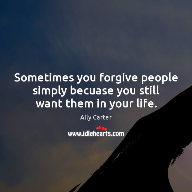 Sometimes you forgive people simply becuase you still want them in your life. Image