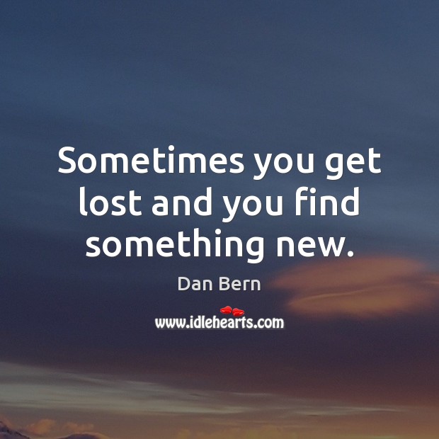 Sometimes you get lost and you find something new. Dan Bern Picture Quote