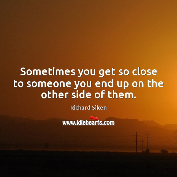 Sometimes you get so close to someone you end up on the other side of them. Richard Siken Picture Quote