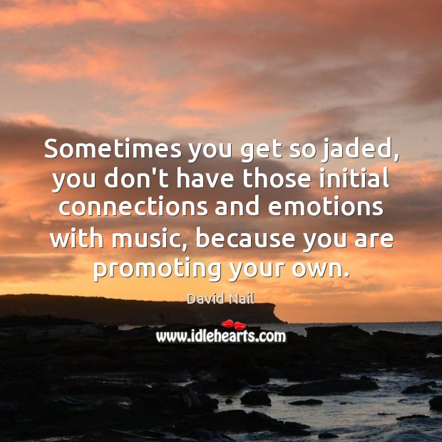 Sometimes you get so jaded, you don’t have those initial connections and David Nail Picture Quote