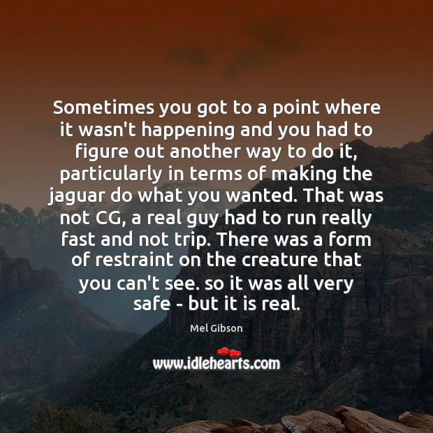 Sometimes you got to a point where it wasn’t happening and you Mel Gibson Picture Quote