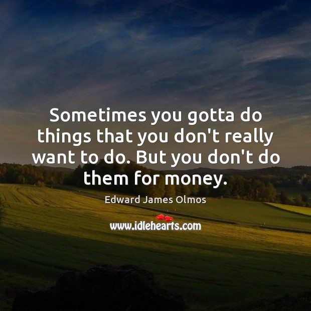 Sometimes you gotta do things that you don’t really want to do. Edward James Olmos Picture Quote