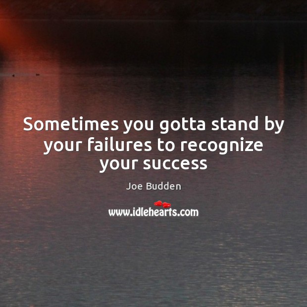 Sometimes you gotta stand by your failures to recognize your success Joe Budden Picture Quote