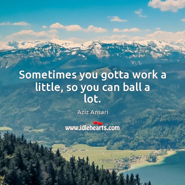 Sometimes you gotta work a little, so you can ball a lot. Aziz Ansari Picture Quote