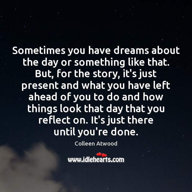 Sometimes you have dreams about the day or something like that. But, Colleen Atwood Picture Quote
