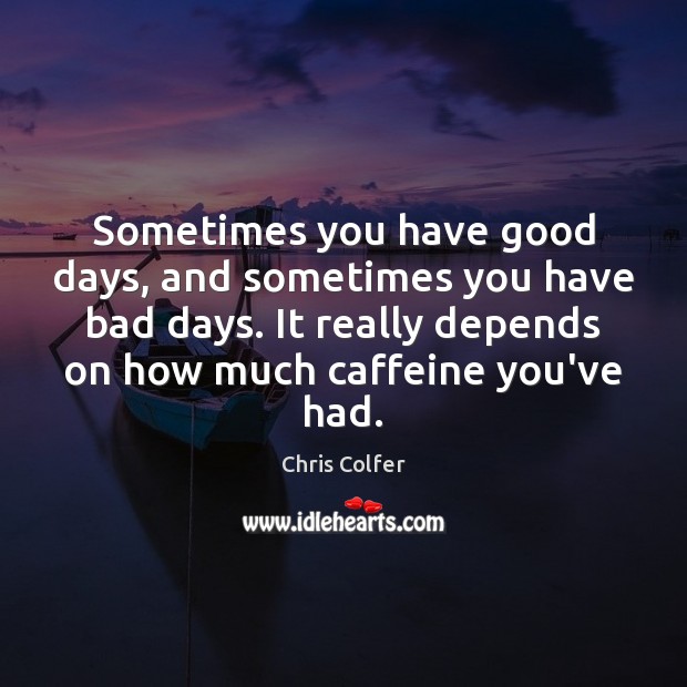 Sometimes you have good days, and sometimes you have bad days. It Image