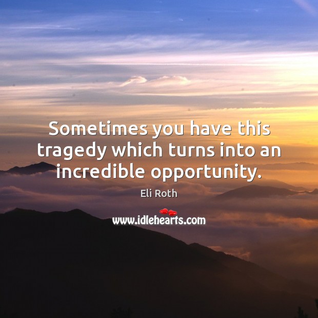 Sometimes you have this tragedy which turns into an incredible opportunity. Image