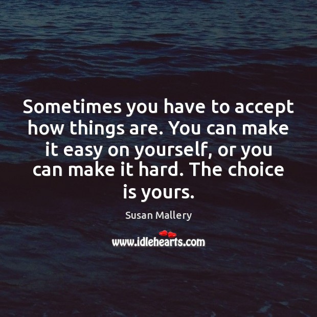Sometimes you have to accept how things are. You can make it Accept Quotes Image