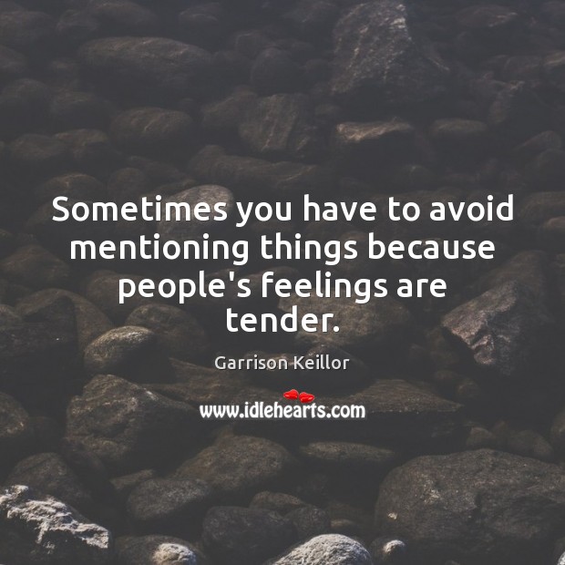 Sometimes you have to avoid mentioning things because people’s feelings are tender. Garrison Keillor Picture Quote