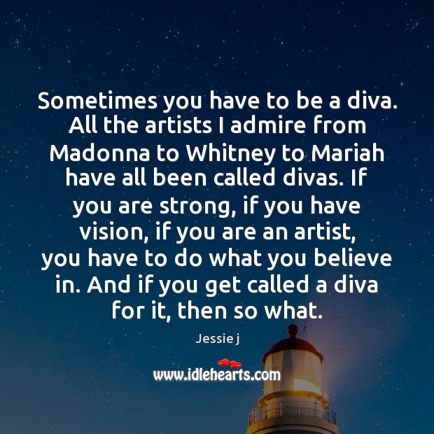 Sometimes you have to be a diva. All the artists I admire Jessie j Picture Quote