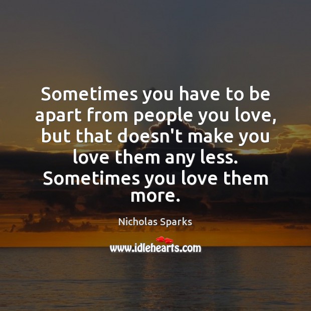 Sometimes you have to be apart from people you love, but that Nicholas Sparks Picture Quote