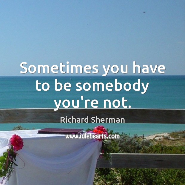 Sometimes you have to be somebody you’re not. Richard Sherman Picture Quote