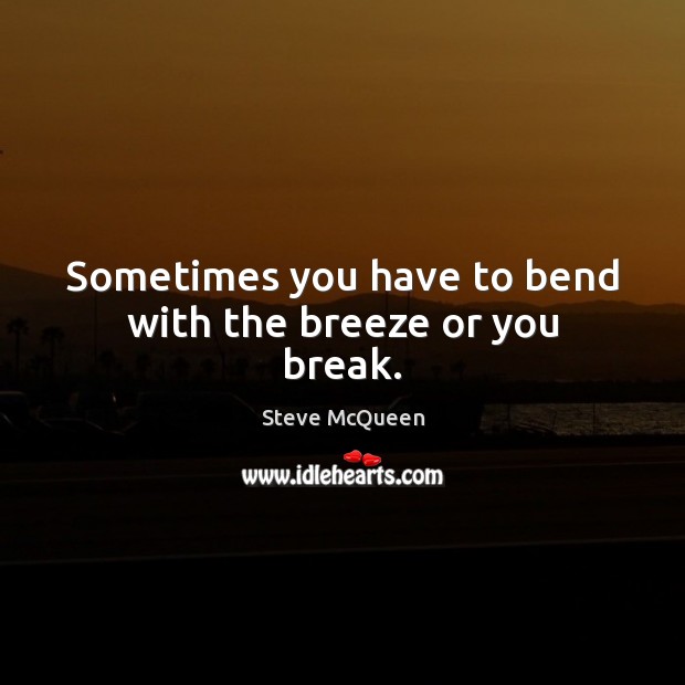 Sometimes you have to bend with the breeze or you break. Steve McQueen Picture Quote