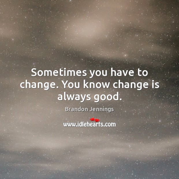 Sometimes you have to change. You know change is always good. Brandon Jennings Picture Quote