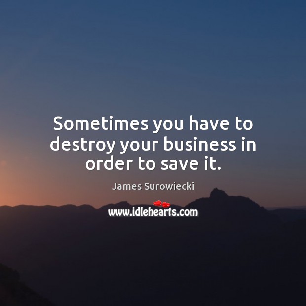 Sometimes you have to destroy your business in order to save it. Image