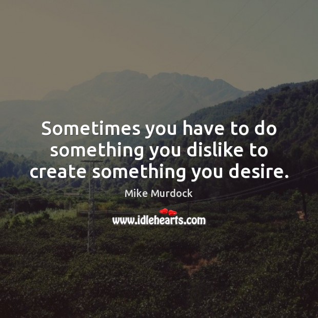 Sometimes you have to do something you dislike to create something you desire. Mike Murdock Picture Quote