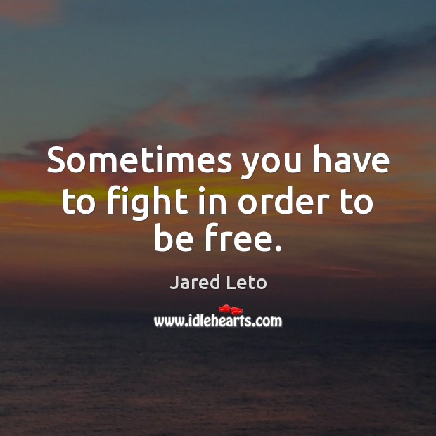 Sometimes you have to fight in order to be free. Jared Leto Picture Quote