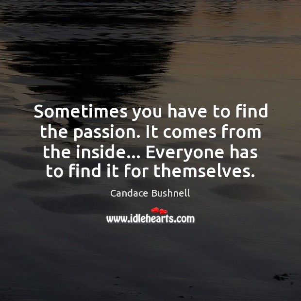 Sometimes you have to find the passion. It comes from the inside… Candace Bushnell Picture Quote