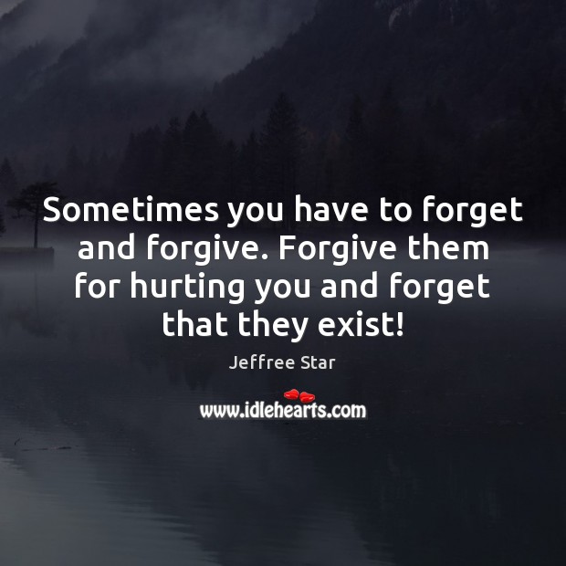 Sometimes you have to forget and forgive. Forgive them for hurting you Jeffree Star Picture Quote