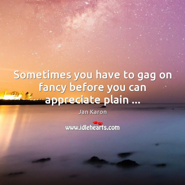 Sometimes you have to gag on fancy before you can appreciate plain … Jan Karon Picture Quote