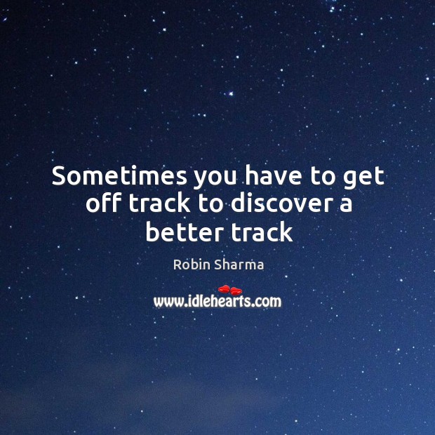 Sometimes you have to get off track to discover a better track Robin Sharma Picture Quote