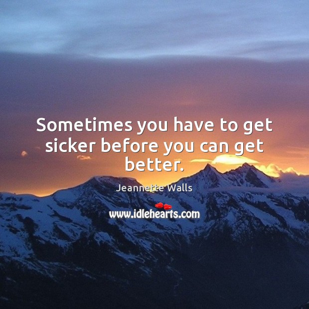 Sometimes you have to get sicker before you can get better. Jeannette Walls Picture Quote