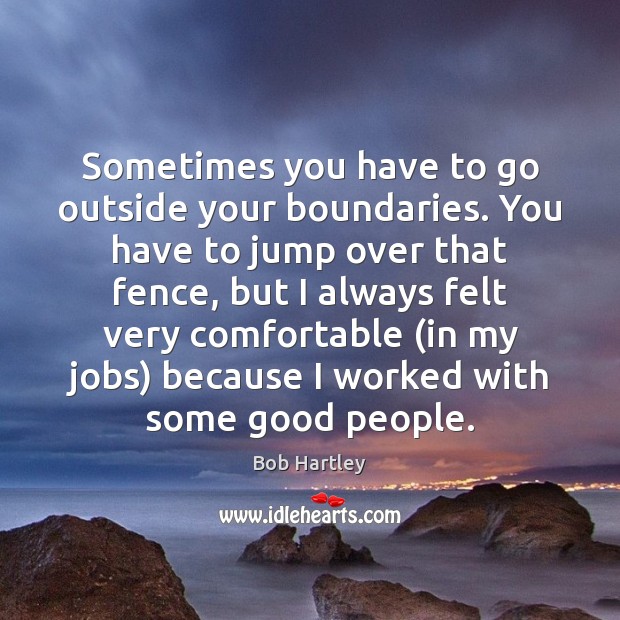 Sometimes you have to go outside your boundaries. You have to jump Bob Hartley Picture Quote