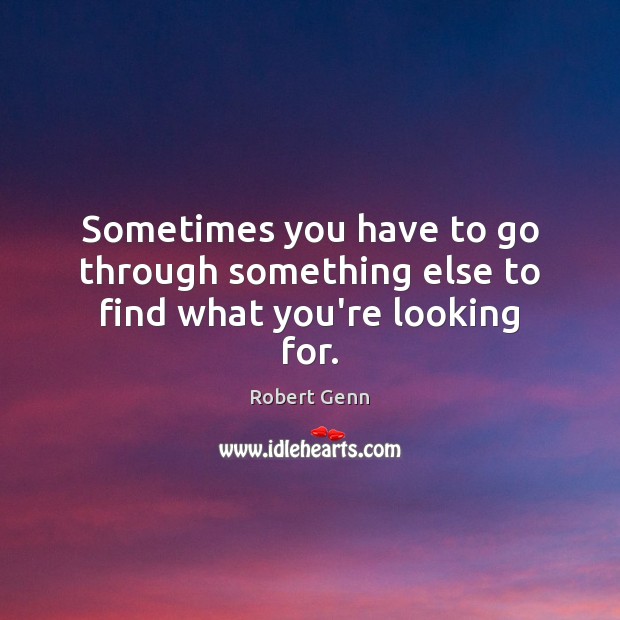 Sometimes you have to go through something else to find what you’re looking for. Robert Genn Picture Quote