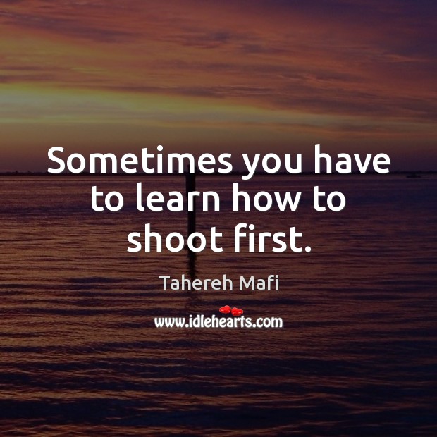 Sometimes you have to learn how to shoot first. Tahereh Mafi Picture Quote