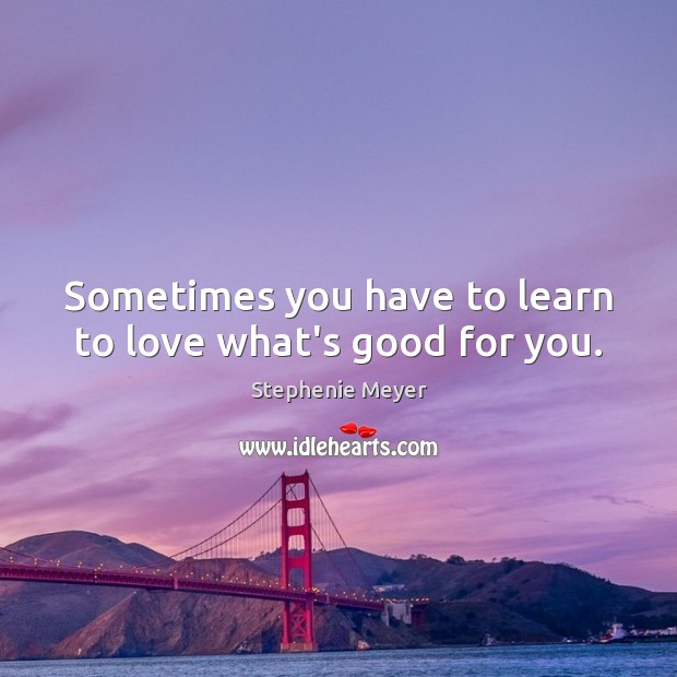 Sometimes you have to learn to love what’s good for you. Image