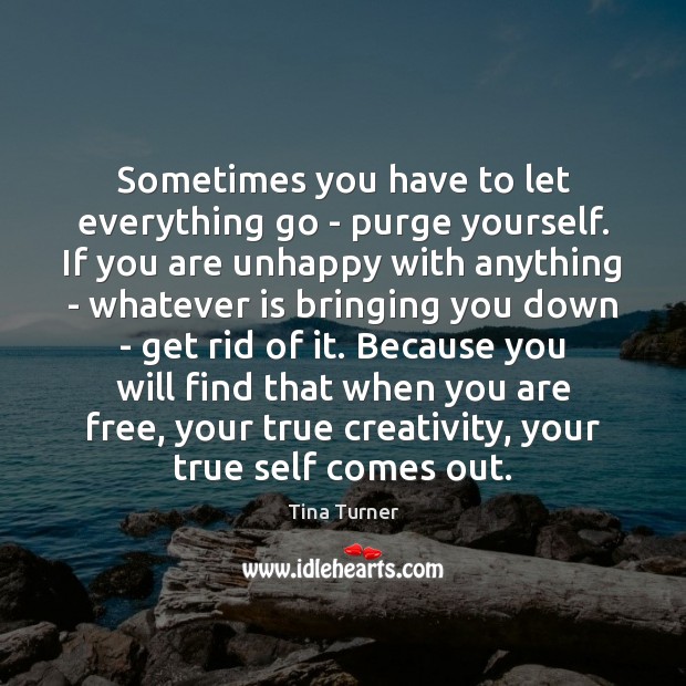 Sometimes you have to let everything go – purge yourself. If you Tina Turner Picture Quote