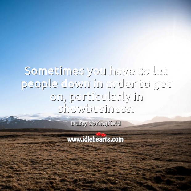 Sometimes you have to let people down in order to get on, particularly in showbusiness. Dusty Springfield Picture Quote