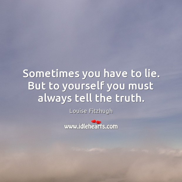 Sometimes you have to lie. But to yourself you must always tell the truth. 