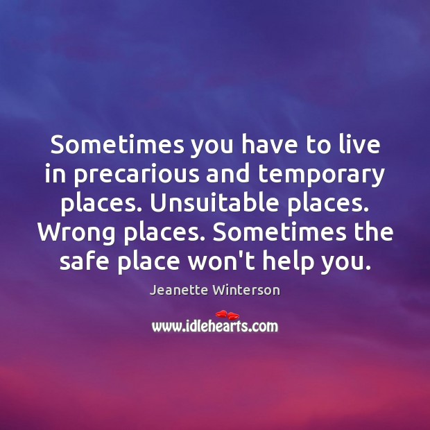 Sometimes you have to live in precarious and temporary places. Unsuitable places. Jeanette Winterson Picture Quote